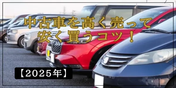 【2025年版】中古車の賢い選び方＆高く売る・安く買うコツを徹底解説！