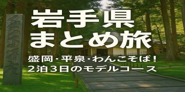 盛岡・平泉・わんこそば！2泊3日のモデルコース