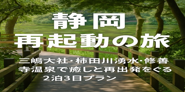 三嶋大社・柿田川湧水・修善寺温泉で癒しと再出発をめぐる2泊3日プラン